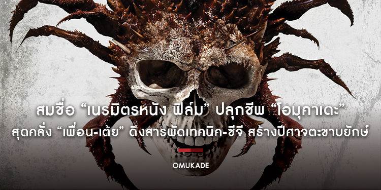 สมชื่อ “เนรมิตรหนัง ฟิล์ม” ปลุกชีพ “โอมุคาเดะ” สุดคลั่ง “เพื่อน-เต้ย” ดึงสารพัดเทคนิค-ซีจี สร้างปีศาจตะขาบยักษ์